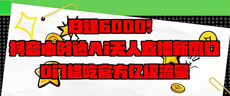 日赚6000+！抖音小时达Ai无人直播躺赚新风口，0门槛吃官方亿级流量！-沐羽项目网