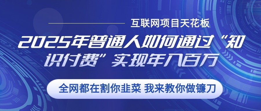 2025年普通人如何通过”知识付费“实现年入百万-沐羽项目网