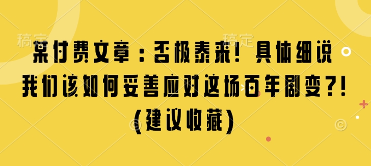 某付费文章：否极泰来! 具体细说 我们该如何妥善应对这场百年剧变!(建议收藏)-沐羽项目网