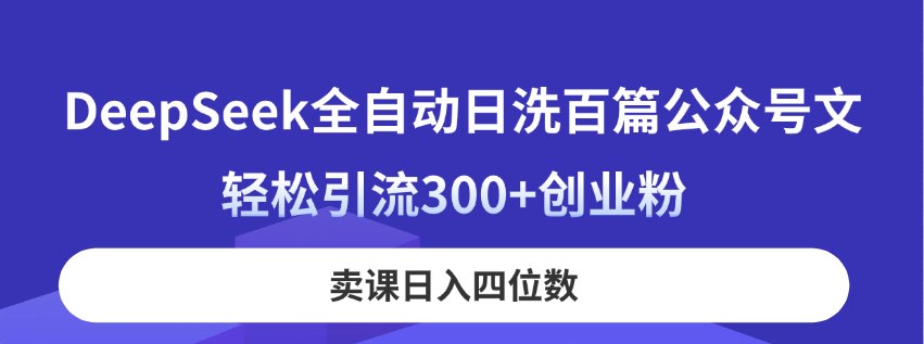 DeepSeek全自动日洗百篇公众号文，轻松引流300+创业粉，卖课日入四位数！-沐羽项目网