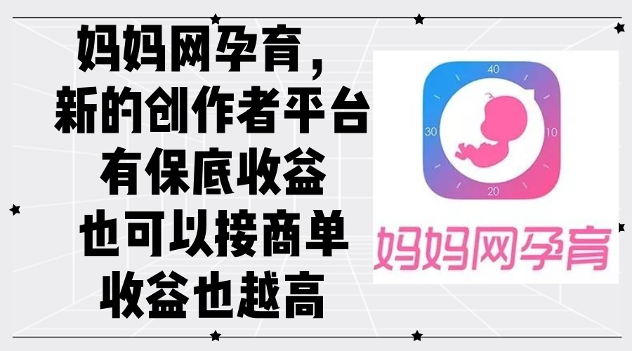 妈妈网孕育，新的创作者平台，有保底收益也可以接商单收益也越高-沐羽项目网