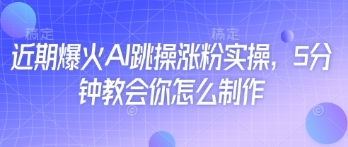 近期爆火AI跳操涨粉实操，5分钟教会你怎么制作-沐羽项目网