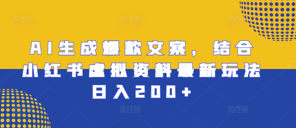 AI生成爆款文案，结合小红书虚拟资料最新玩法日入200+【揭秘】-沐羽项目网