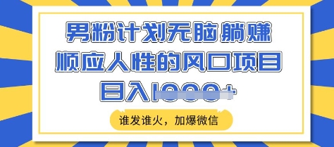 男粉计划无脑躺Z，顺应人性的风口项目，谁发谁火，加爆微信，日入多张【揭秘】-沐羽项目网