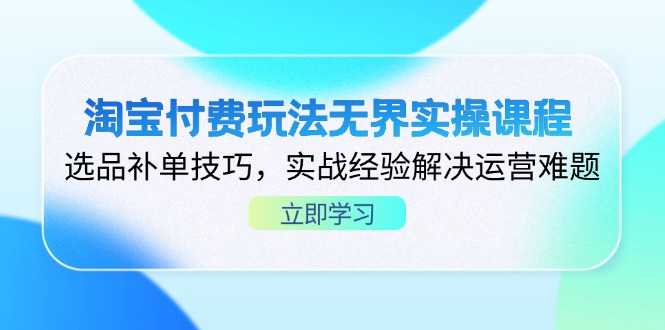 淘宝付费玩法无界实操课程，选品补单技巧，实战经验解决运营难题-沐羽项目网