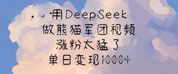 用DeepSeek做熊猫军团视频，涨粉太猛了，单日变现多张-沐羽项目网