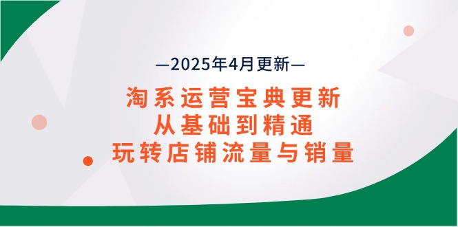 淘系运营宝典2025年4月更新，从基础到精通，玩转店铺流量与销量-沐羽项目网