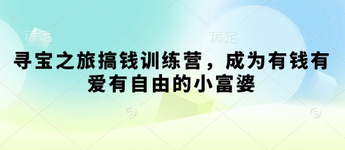 寻宝之旅搞钱训练营，成为有钱有爱有自由的小富婆-沐羽项目网