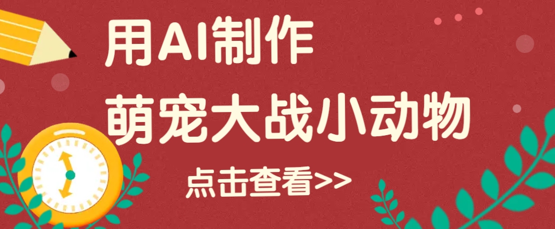 用AI制作萌娃大战小动物视频，轻松涨粉20w+(详细教程)-沐羽项目网
