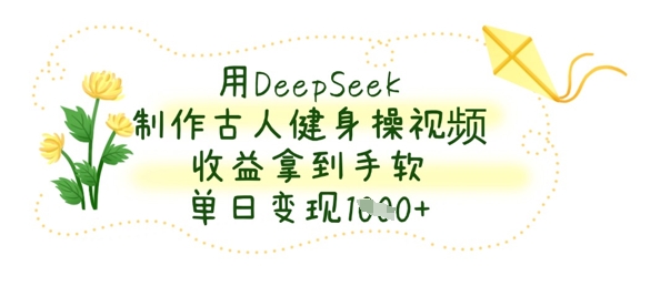 用DeepSeek制作古人健身操视频，收益拿到手软，单日变现数张-沐羽项目网