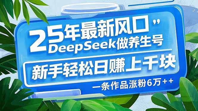 25年最新风口，用DeepSeek做养生号，新手轻松日赚上千块，一条作品涨粉…-沐羽项目网