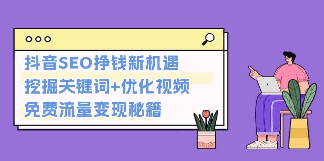 抖音SEO挣钱新机遇：挖掘关键词+优化视频，免费流量变现秘籍-沐羽项目网