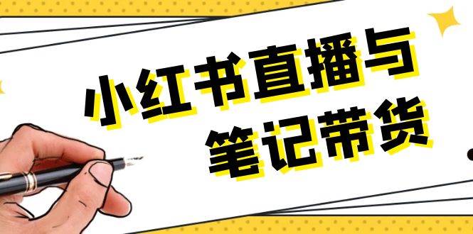 小红书直播与笔记带货：选品、上架、笔记写作、视频剪辑及直播话术等-沐羽项目网
