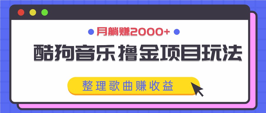 酷狗音乐撸金项目玩法，整理歌曲赚收益，月躺赚2000+-沐羽项目网