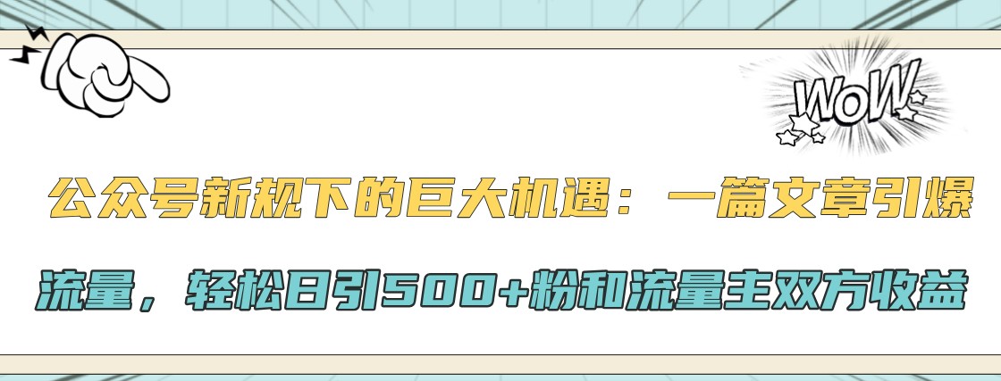 公众号新规下的巨大机遇：一篇文章引爆流量，轻松日引500+粉和流量主双方收益-沐羽项目网