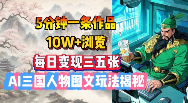 5分钟一条作品，10W+浏览，每日变现三五张，AI三国人物图文玩法揭秘-沐羽项目网