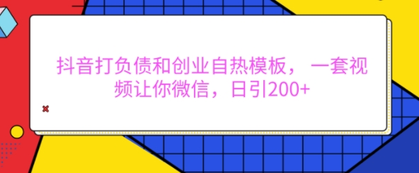 抖音打负债和创业自热模板， 一套视频让你微信，日引200+【揭秘】-沐羽项目网