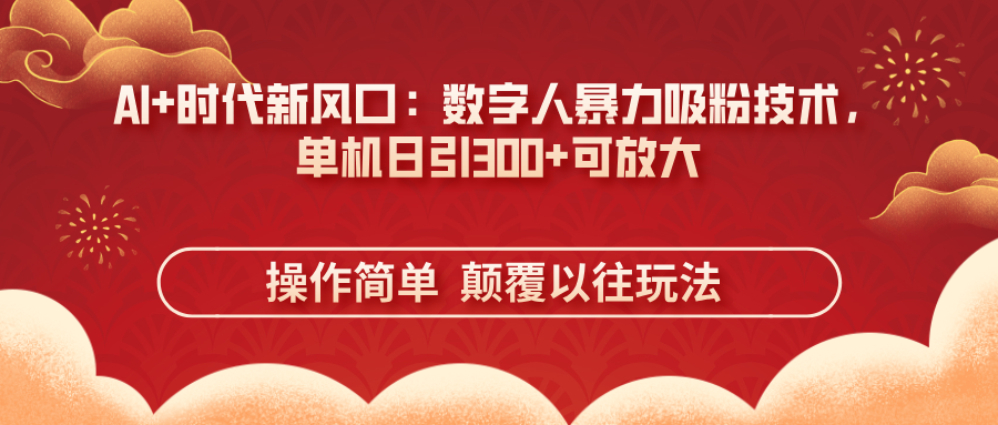 AI+时代新风口：数字人暴力吸粉技术，单机日引300+可放大 操作简单  颠…-沐羽项目网