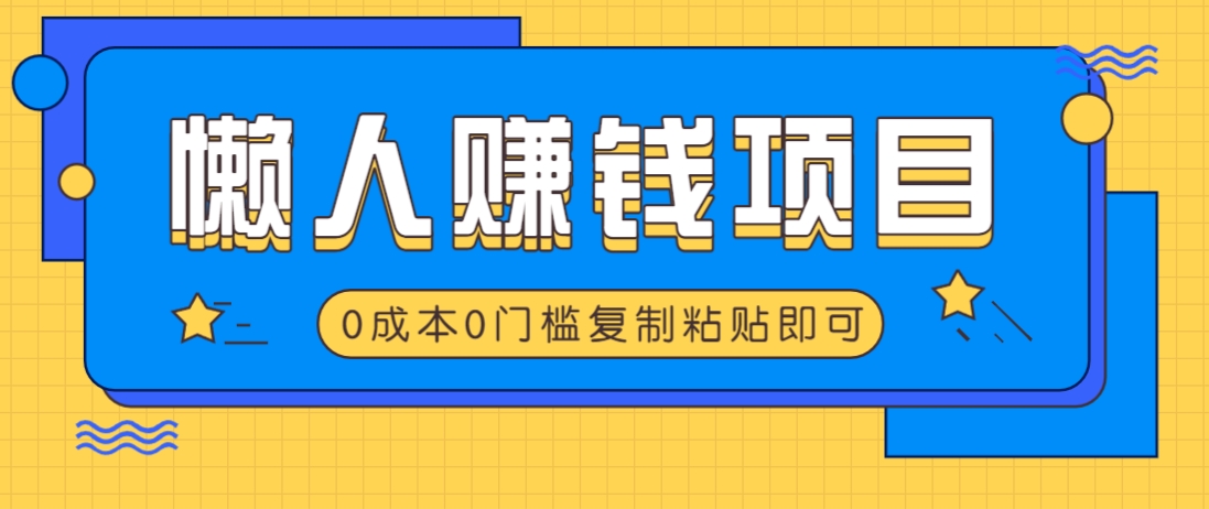 适合懒人的赚钱方法，复制粘贴即可，小白轻松上手几分钟就搞定-沐羽项目网