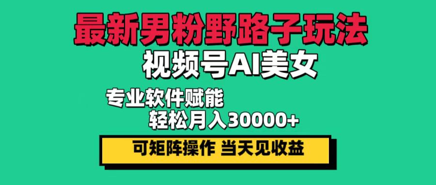 最新男粉野路子玩法，视频号AI美女，当天见收益，轻松月入30000＋-沐羽项目网