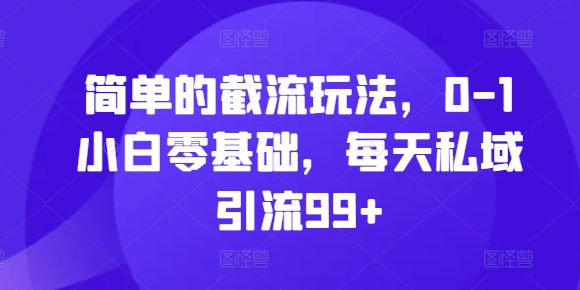 简单的截流玩法，0-1小白零基础，每天私域引流99+【揭秘】-沐羽项目网