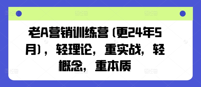 老A营销训练营(更25年1月)，轻理论，重实战，轻概念，重本质-沐羽项目网
