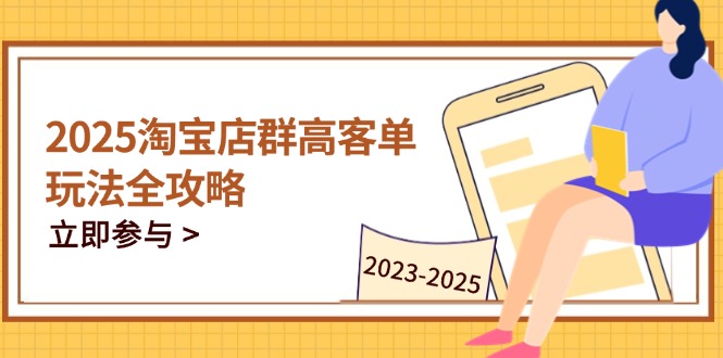 2025淘宝店群高客单玩法全攻略，把握高客单关键技巧，精通全周期运营-沐羽项目网