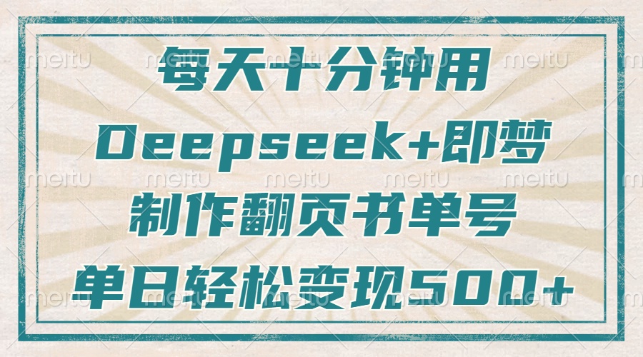 每天十分钟，用Deepseek+即梦，制作翻页书单号，疯狂涨粉，单日变现500+-沐羽项目网