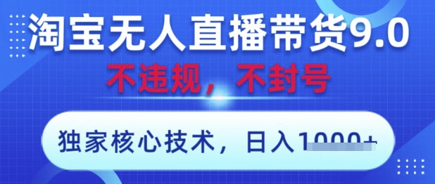 淘宝无人直播带货9.0 ，独家核心技术，不违规，不封号，操作简单，当天开播，当天见收益，日入数张【揭秘】-沐羽项目网