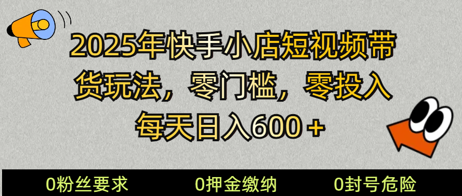 2025快手小店短视频带货模式，零投入，零门槛，每天日入600＋-沐羽项目网