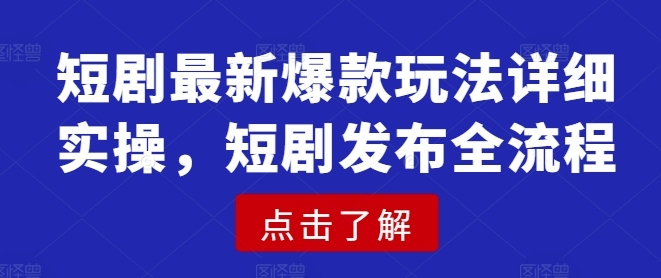 短剧最新爆款玩法详细实操，短剧发布全流程-沐羽项目网