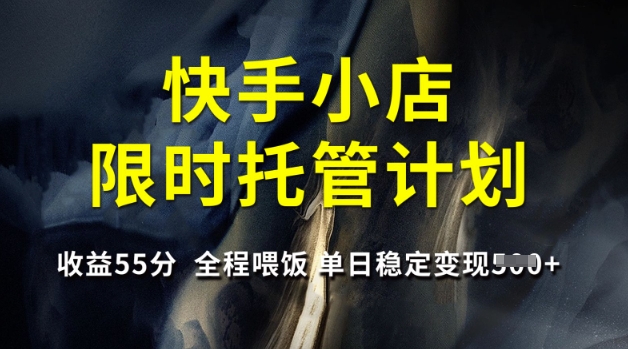 快手小店限时托管计划，收益55分，全程喂饭，单日稳定变现5张【揭秘】-沐羽项目网