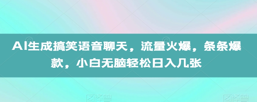 AI生成搞笑语音聊天，流量火爆，条条爆款，小白无脑轻松日入几张【揭秘】-沐羽项目网