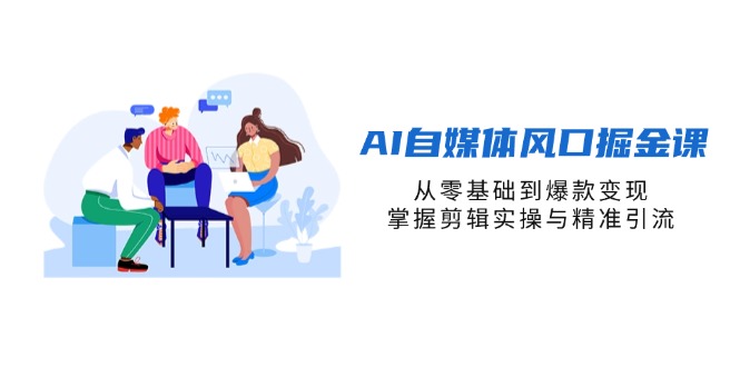AI自媒体风口掘金课，从零基础到爆款变现，掌握剪辑实操与精准引流-沐羽项目网