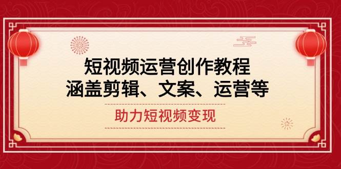 短视频运营创作教程，涵盖剪辑、文案、运营等，助力短视频变现-沐羽项目网