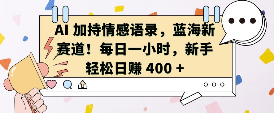 AI 加持情感语录，蓝海新赛道，每日一小时，新手轻松日入 400【揭秘】-沐羽项目网