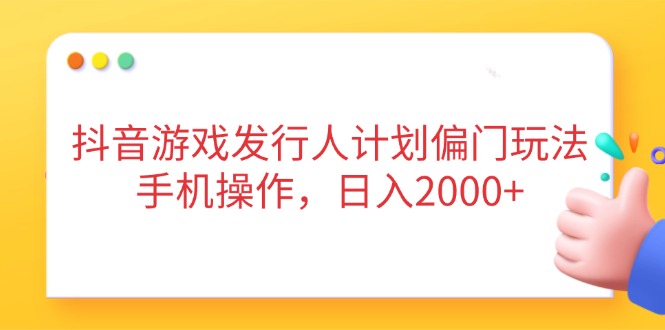 抖音游戏发行人计划偏门玩法，手机操作，日入2000+-沐羽项目网