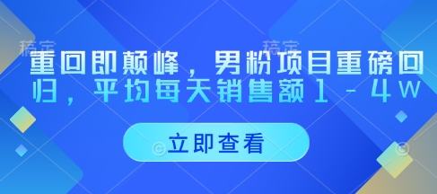 重回即颠峰，男粉项目重磅回归，平均每天销售额1-4W-沐羽项目网