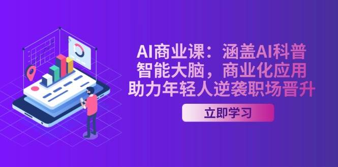 AI商业课：涵盖AI科普，智能大脑，商业化应用，助力年轻人逆袭职场晋升-沐羽项目网