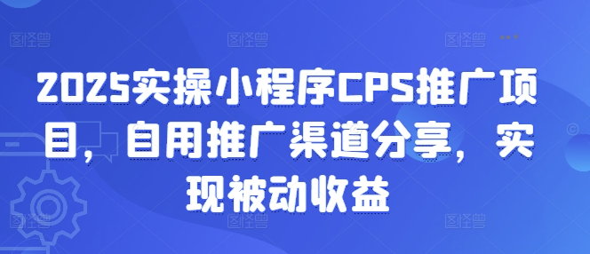 2025实操小程序CPS推广项目，自用推广渠道分享，实现被动收益-沐羽项目网