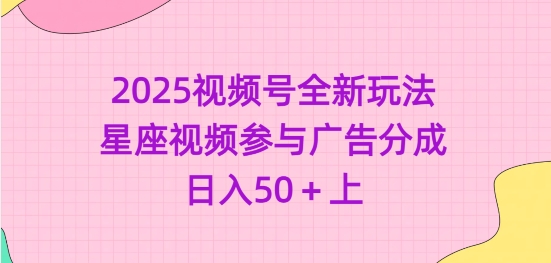 2025视频号全新玩法-星座视频参与广告分成，日入50+上-沐羽项目网