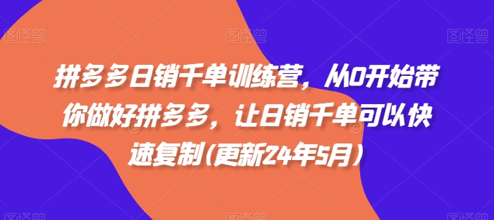 拼多多日销千单训练营，从0开始带你做好拼多多，让日销千单可以快速复制(更新25年4月)-沐羽项目网