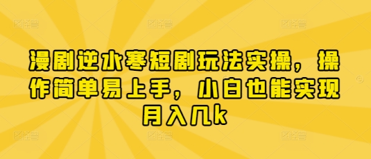 漫剧逆水寒短剧玩法实操，操作简单易上手，小白也能实现月入几k-沐羽项目网