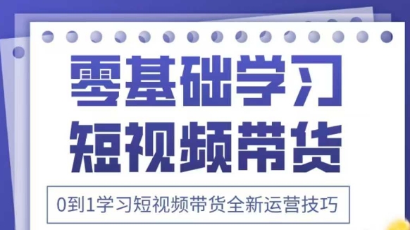 抖音全新短视频带货运营技巧，2025年新课，0到1学习短视频带货全新运营技巧-沐羽项目网