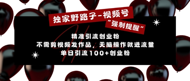 独家野路子利用视频号“强制提醒”，不需剪视频发作品，无脑操作就进流量，单日引流100+创业粉-沐羽项目网