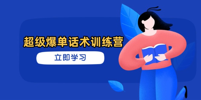 超级爆单话术训练营，掌握高效销售技巧，轻松实现订单爆发-沐羽项目网