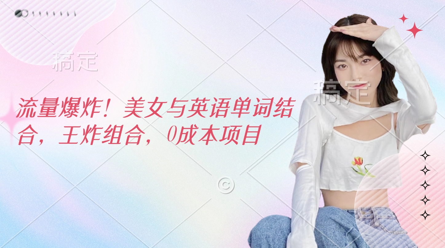 流量爆炸！美女与英语单词结合，王炸组合，0成本项目-沐羽项目网