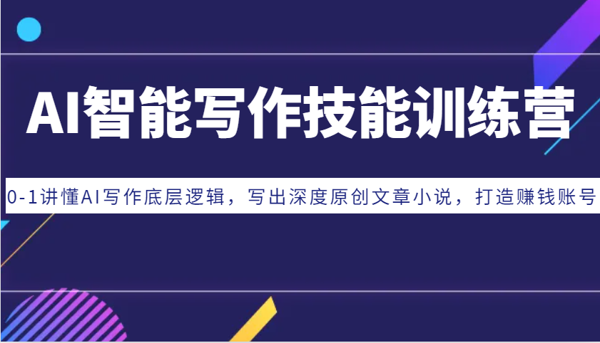 AI智能写作技能训练营：0-1讲懂AI写作底层逻辑，写出深度原创文章小说，打造赚钱账号-沐羽项目网