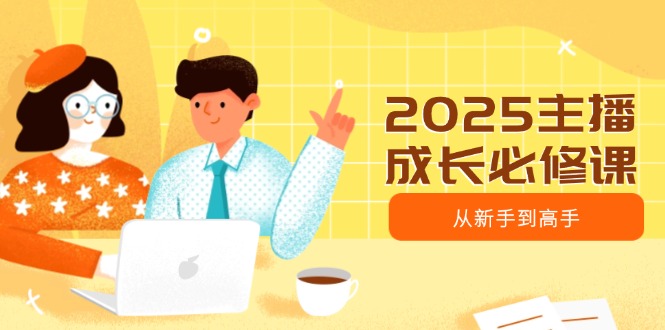 2025主播成长必修课，主播从新手到高手，涵盖趋势、定位、能力构建等-沐羽项目网