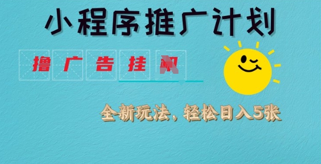 小程序推广计划，撸广告挂JI全新玩法，轻松日均四张【揭秘】-沐羽项目网